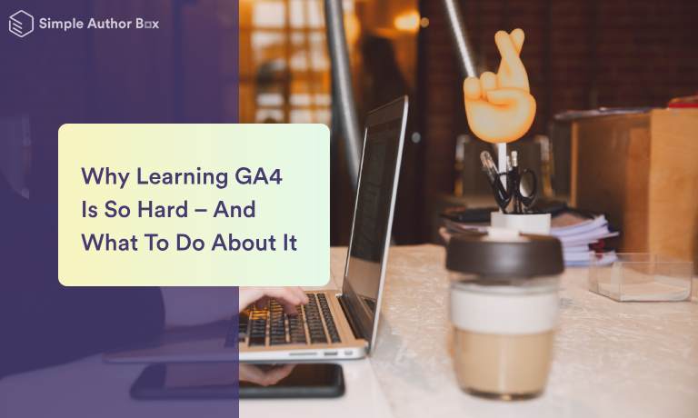 Why Learning GA4 Is So Hard – And What To Do About It