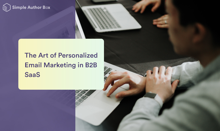 The Art of Personalized Email Marketing in B2B SaaS