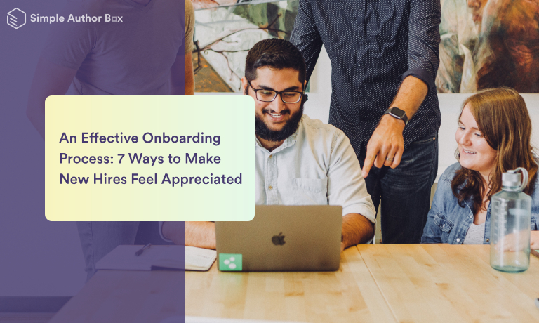 An Effective Onboarding Process: 7 Ways to Make New Hires Feel Appreciated