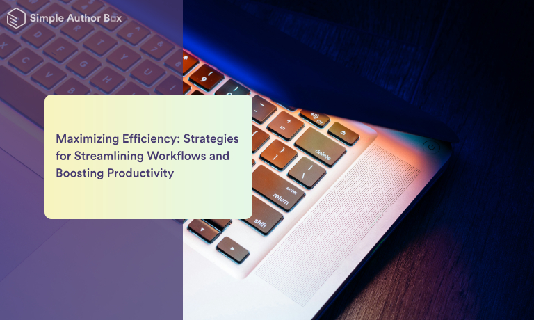 Maximizing Efficiency: Strategies for Streamlining Workflows and Boosting Productivity