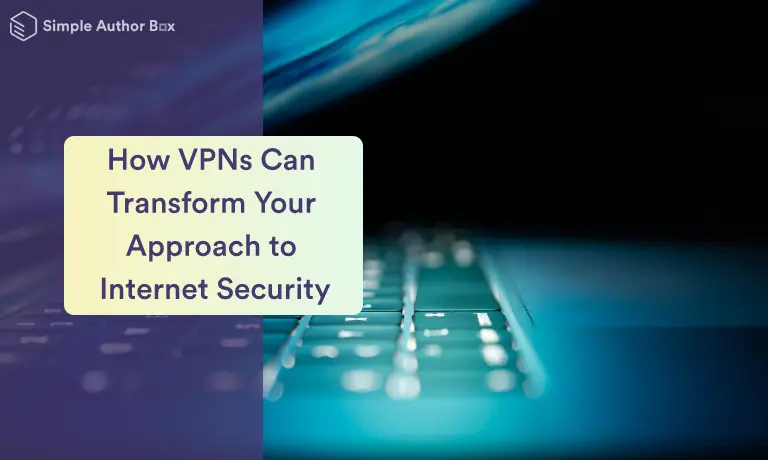 How VPNs Can Transform Your Approach to Internet Security