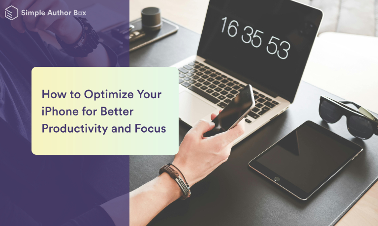 How to Optimize Your iPhone for Better Productivity and Focus