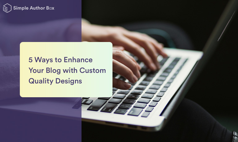 5 Ways to Enhance Your Blog with Custom Quality Designs