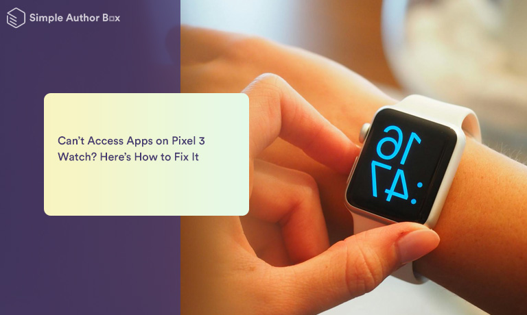 Can’t Access Apps on Pixel 3 Watch? Here’s How to Fix It