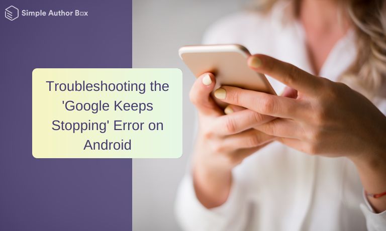 Troubleshooting the 'Google Keeps Stopping' Error on Android